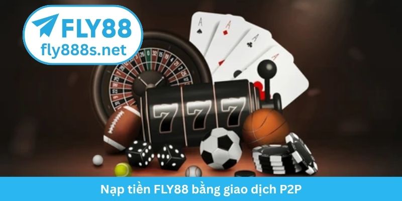 Nạp tiền FLY88 bằng giao dịch P2P