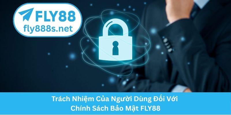 Trách Nhiệm Của Người Dùng Đối Với Chính Sách Bảo Mật FLY88